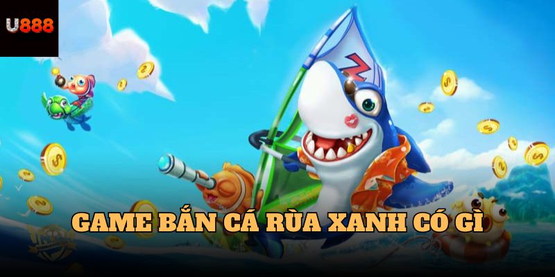 Game bắn cá rùa xanh tại U888 có gì