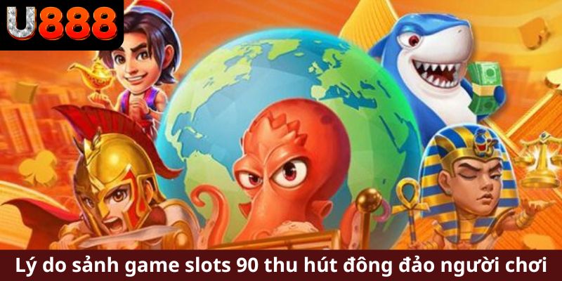 Lý do sảnh game slots 90 thu hút đông đảo người chơi