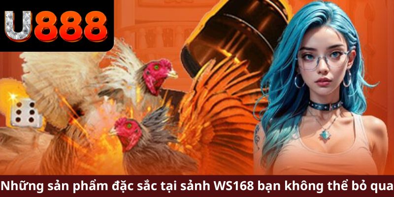 Những sản phẩm đặc sắc tại sảnh WS168 bạn không thể bỏ qua